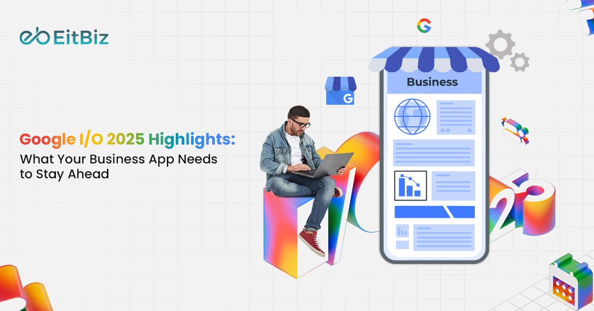 Google I/O 2025 Highlights: What Your Business App Needs to Stay Ahead