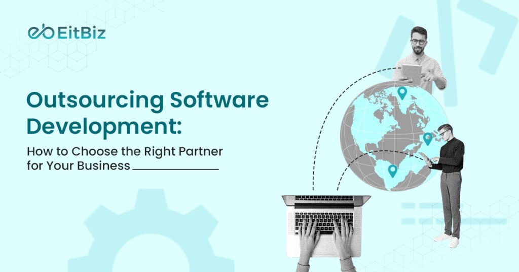 Outsourcing Software Development: How to Choose the Right Partner for Your Business